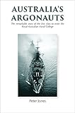 Australia's Argonauts: The remarkable story of the First Class to enter the Royal Australian Naval C by Peter Jones
