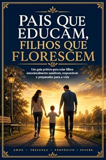 Livro PAIS QUE EDUCAM, FILHOS QUE FLORESCEM: Um guia prático para criar filhos emocionalmente saudáveis, responsáveis e preparados para a vida.