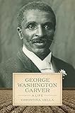 George Washington Carver: A Life (Southern Biography Series) by Christina Vella