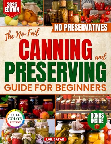 The No-Fail Canning and Preserving Guide for Beginners: Easy and Foolproof Recipes to Save Money, Be Prepared and Fill Your Pantry with Homemade Food Without Preservatives or Artificial Additives