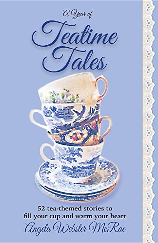 A Year of Teatime Tales: 52 tea-themed stories to fill your cup and warm your heart by Angela Webster McRae