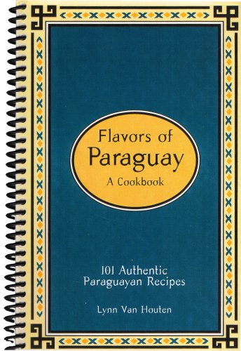 Flavors of Paraguay: A Cookbook by Lynn Van Houten