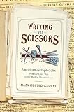 Writing with Scissors: American Scrapbooks from the Civil War to the Harlem Renaissance by Ellen Gruber Garvey