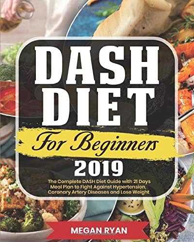 Dash Diet for Beginners 2019: The Complete DASH Diet Guide with 21 Days Meal Plan to Fight Against Hypertension, Coronary Artery Diseases and Lose Weight