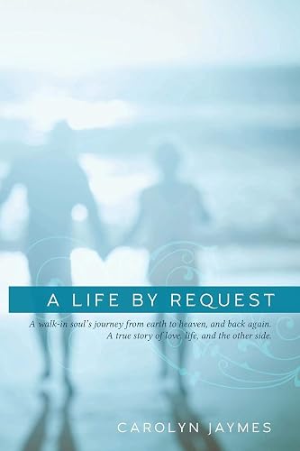 Download A Life By Request: A walk-in soul's journey from earth to heaven, and back again. A true story of love, life, and the other side. PDF