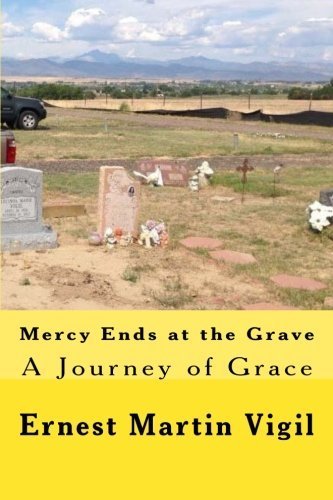Mercy Ends at the Grave: A Journey of Grace by Mr. Ernest Martin Vigil (2014-10-20)