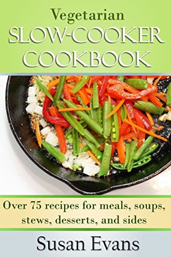 Vegetarian Slow Cooker Cookbook: Over 75 recipes for meals, soups, stews, desserts, and sides