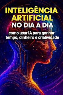 Livro Inteligência Artificial no dia a dia: Como usar IA para ganhar tempo, dinheiro e criatividade