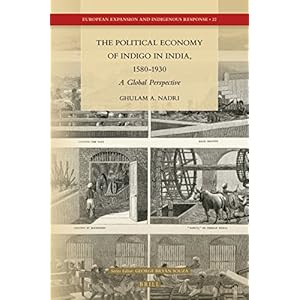 The Political Economy of Indigo in India, 1580-1930: A Global Perspective (European Expansion and Indigenous Response)