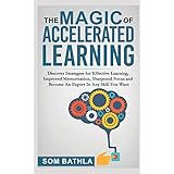 The Magic of Accelerated Learning: Discover Strategies for Effective Learning, Improved Memorization, Sharpened Focus and Become An Expert In Any Skill You Want