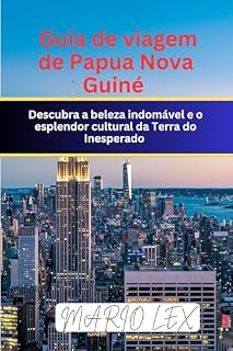 Livro Guia de viagem de Papua Nova Guiné : Descubra a beleza indomável e o esplendor cultural da Terra do Inesperado