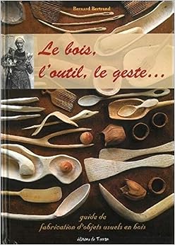 Le bois, l'outil, le geste... guide de fabrication d'objets usuels en bois, by Bernard Bertrand Le bois, l'outil, le geste... guide de fabrication d'objets usuels en bois, by Bernard Bertrand