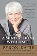 A Mind at Home with Itself: How Asking Four Questions Can Free Your Mind, Open Your Heart, and Turn Your World Around