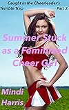 Caught in the Cheerleader's Terrible Trap Part Two: Summer Stuck as a Feminized Cheer Girl (Caught in the Cheerleader's Terrible Trap! Book 2)