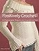 Positively Crochet!: 50 Fashionable Projects and Inspirational Tips