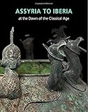Assyria to Iberia: at the Dawn of the Classical Age (Metropolitan Museum of Art (Hardcover)) by Joan Aruz, Yelena Rakic