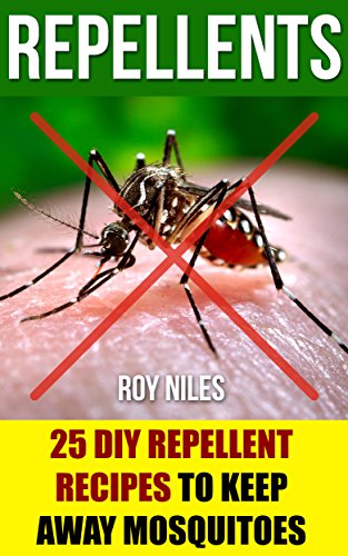 Repellents: 25 DIY Repellent Recipes To Keep Away Mosquitoes: (Travel Insect Repellent, Natural Repellents, Aromatherapy) (Organic Insect Repellent, Soft Insect Repellent) by [Niles, Roy]