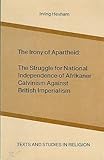 The Irony of Apartheid : The Struggle for National Independence of Afrikaner Calvinism Against British Imperialism, Hexham, Irving F., 0889469040