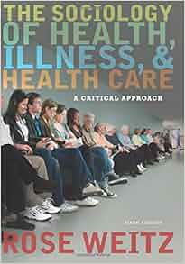 The Sociology Of Health Illness And Health Care A Critical Approach Rose Weitz