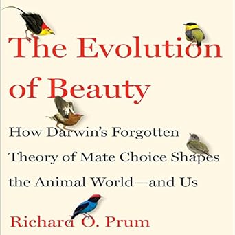 The Evolution of Beauty How Darwins Forgotten Theory of Mate Choice Shapes the Aminal World and Us