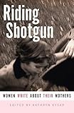 Riding Shotgun: Women Write About Their Mothers by Kathryn Kysar