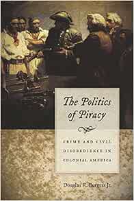 The Politics Of Piracy Crime And Civil Disobedience In Colonial America Burgess Douglas R 9781611685275 Amazon Com Books