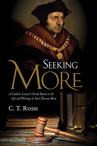 Seeking More: A Catholic Lawyer's Guide Based on the Life and Writings of Saint Thomas More Seeking More: A Catholic Lawyer's Guide Based on the Life and Writings of Saint Thomas More