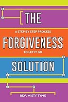 The Forgiveness Solution: A Step by Step Process to Let It Go The Forgiveness Solution: A Step by Step Process to Let It Go
