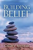 Building Belief: Constructing Faith from the Ground Up by Chad V. Meister (2006-08-01)