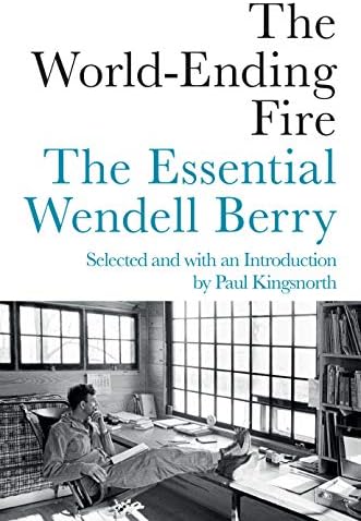 The World-Ending Fire: The Essential Wendell Berry Hardcover – May 8, 2018