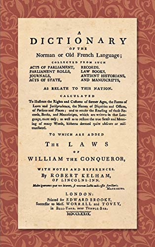 A Dictionary of the Norman or Old French Language: Collected from Such Acts of Parliament, Parliament Rolls, Journals, Acts of State, Records, Law Books, Antient Historians, and Manuscripts