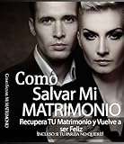 Como Salvar Mi MATRIMONIO: Recupera TU Matrimonio y Vuelve a Ser FELIZ (Incluso si tu pareja NO Quiere): (El matrimonio consejos, matrimonio en crisis y terapia familiar) (Spanish Edition)