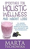 Smoothies for Holistic Wellness and Weight Loss.: 50+ Amazing Smoothie Recipes Inspired by the Alkal by 