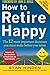 How to Retire Happy, Fourth Edition: The 12 Most Important Decisions You Must Make Before You Retire primary
