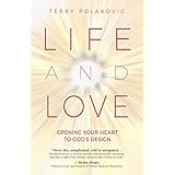Life and Love: Opening Your Heart to God's Design