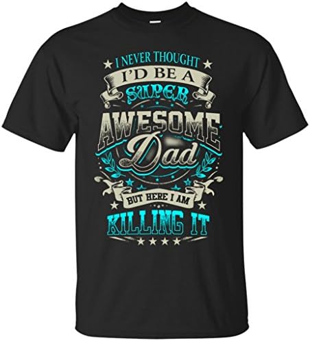 Happy Father's Day 2017 - I Never Thought I'd A Super Awesome Dad But Here I Am Killing It T-Shirt (XXXL,Black)