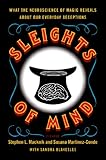 Sleights of Mind: What the Neuroscience of Magic Reveals about Our Everyday Deceptions by Stephen Macknik, Susana Martinez-Conde