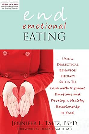 End Emotional Eating Using Dialectical Behavior Therapy Skills To Cope With Difficult Emotions And Develop A Healthy Relationship To Food Kindle Edition By Taitz Jennifer Safer Debra L Health Fitness