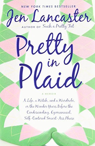 Pretty in Plaid: A Life, a Witch, and a Wardrobe, or, the Wonder Years Before the Condescending, Egomaniacal, Self-Centered Smart Ass Phase