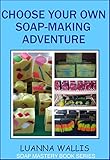 Choose Your Own Soap-Making Adventure: Everything you need to know to make your own soap (Soap Mastery Book 2) by 