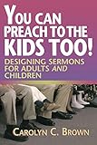 You Can Preach to the Kids Too!: Designing Sermons for Adults and Children