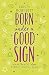 Born Under a Good Sign: Make the Most of Your Astrological Sign by