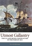 Utmost Gallantry: The U.S. and Royal Navies at Sea in the War of 1812 by Kevin D. McCranie