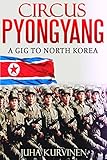 Circus Pyongyang: A gig to North Korea  (True Story: What Really Happened At The Birthday Party Of North Korean President Kim Il-Sung?)