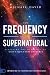 The Frequency of the Supernatural: Revealing the Mysteries of God's Quantum Universe by Michael-David
