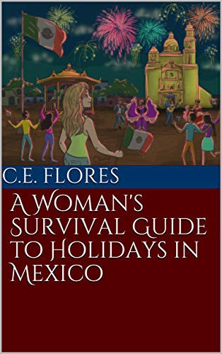 A Woman's Survival Guide to Holidays in Mexico by C.E. Flores