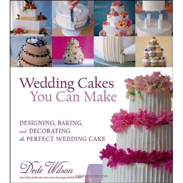 Wedding Cakes You Can Make Designing Baking And Decorating The Perfect Wedding Cake Wilson Dede Amazon Com Books
