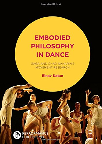 Embodied Philosophy in Dance: Gaga and Ohad Naharin's Movement Research (Performance Philosophy), by Einav Katan-Schmid Embodied Philosophy in Dance: Gaga and Ohad Naharin's Movement Research (Performance Philosophy), by Einav Katan-Schmid