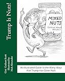 Trump Is Nuts!: An Illustrated Guide to the Many Ways that Trump Has Gone Nuts by Gini Graham Scott, Nick Alexander