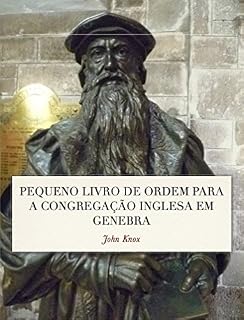 Pequeno Livro de Ordem: A Forma das orações e Ministração dos Sacramentos para a Congregação Inglesa em Genebra